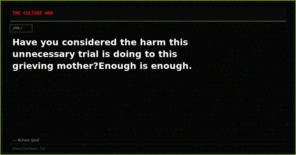 Have you considered the harm this unnecessary trial is doing to this grieving mother?Enough is enough.