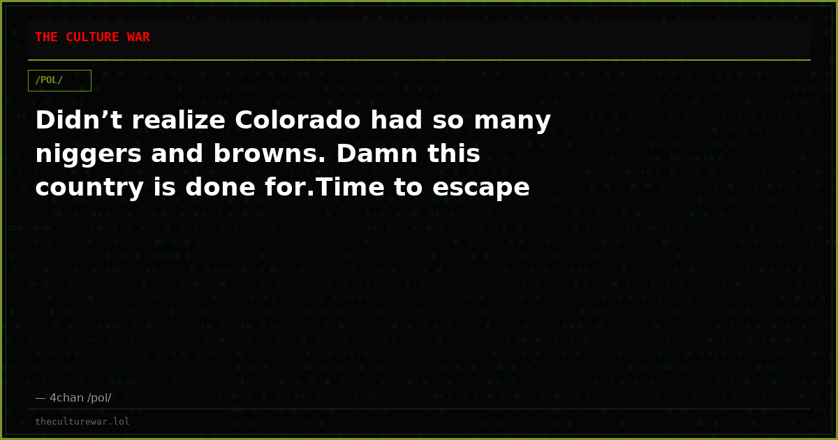Didn’t realize Colorado had so many niggers and browns. Damn this country is done for.Time to escape