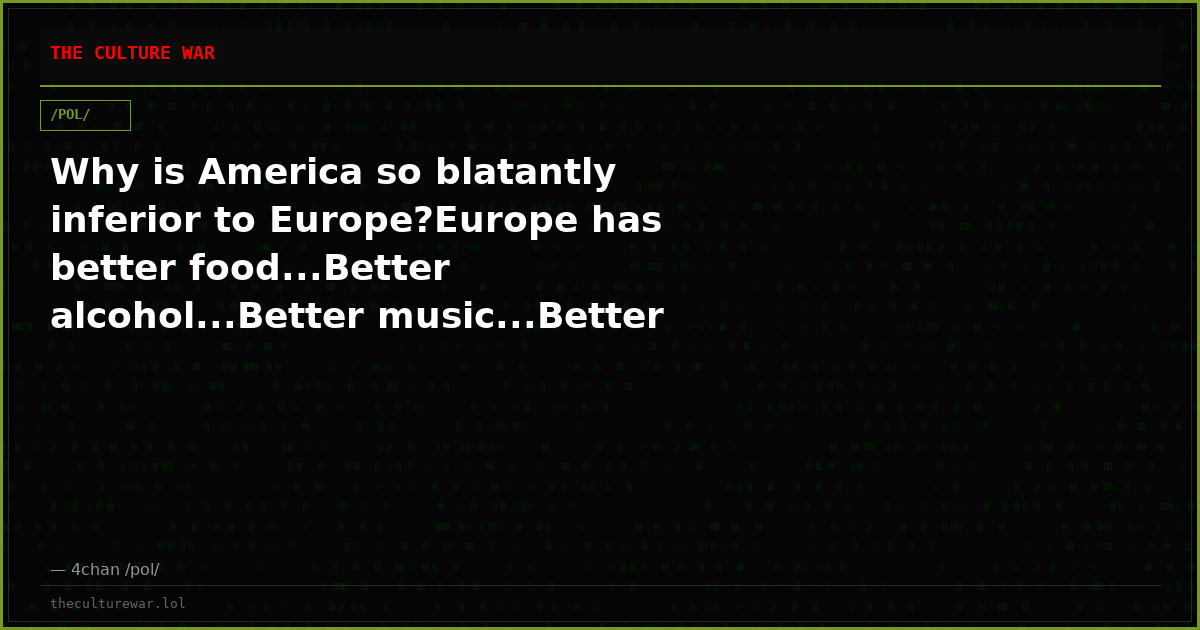 Why is America so blatantly inferior to Europe?Europe has better food...Better alcohol...Better music...Better fashio...