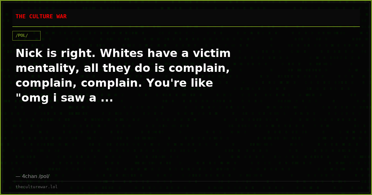 Nick is right. Whites have a victim mentality, all they do is complain, complain, complain. You're like "omg i saw a ...