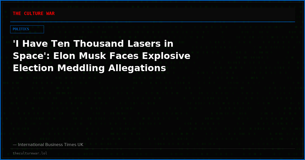 'I Have Ten Thousand Lasers in Space': Elon Musk Faces Explosive Election Meddling Allegations