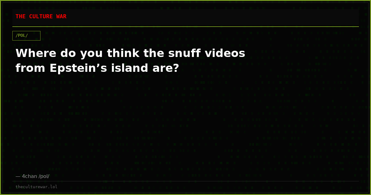 Where do you think the snuff videos from Epstein’s island are?