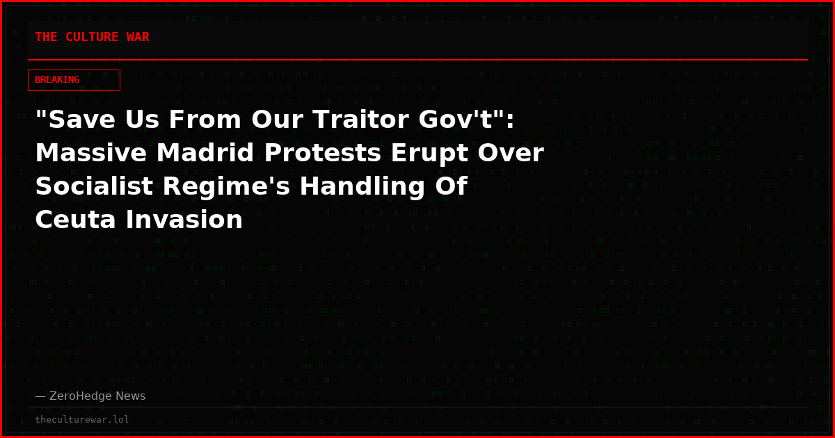 "Save Us From Our Traitor Gov't": Massive Madrid Protests Erupt Over Socialist Regime's Handling Of Ceuta Invasion