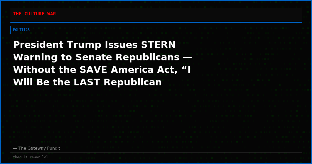 President Trump Issues STERN Warning to Senate Republicans — Without the SAVE America Act, “I Will Be the LAST Republican President”