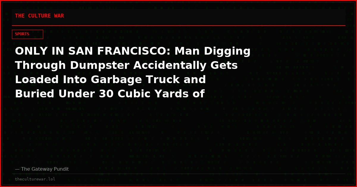 ONLY IN SAN FRANCISCO: Man Digging Through Dumpster Accidentally Gets Loaded Into Garbage Truck and Buried Under 30 Cubic Yards of Trash as Driver Activates Compactor — 25 Firefighters Launch Wild Rescue