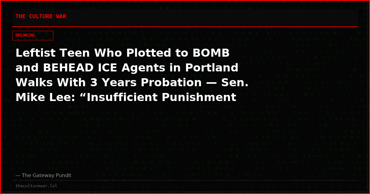 Leftist Teen Who Plotted to BOMB and BEHEAD ICE Agents in Portland Walks With 3 Years Probation — Sen. Mike Lee: “Insufficient Punishment for TERROR PLOTS”