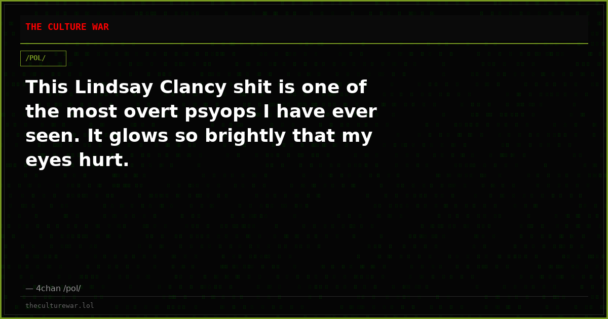 This Lindsay Clancy shit is one of the most overt psyops I have ever seen. It glows so brightly that my eyes hurt.