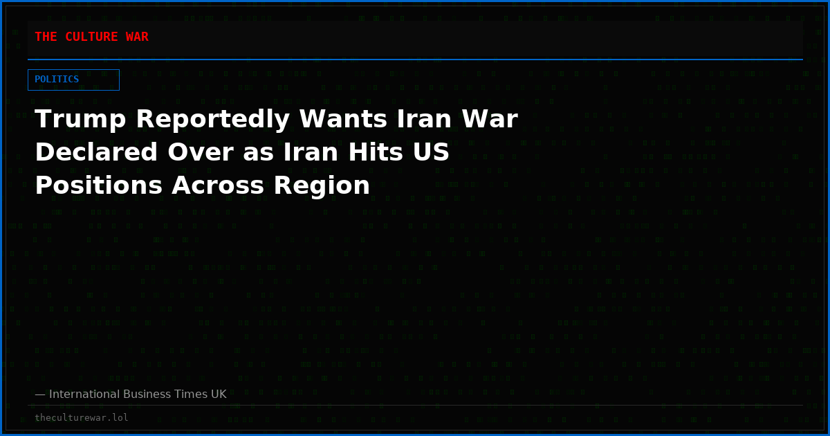 Trump Reportedly Wants Iran War Declared Over as Iran Hits US Positions Across Region