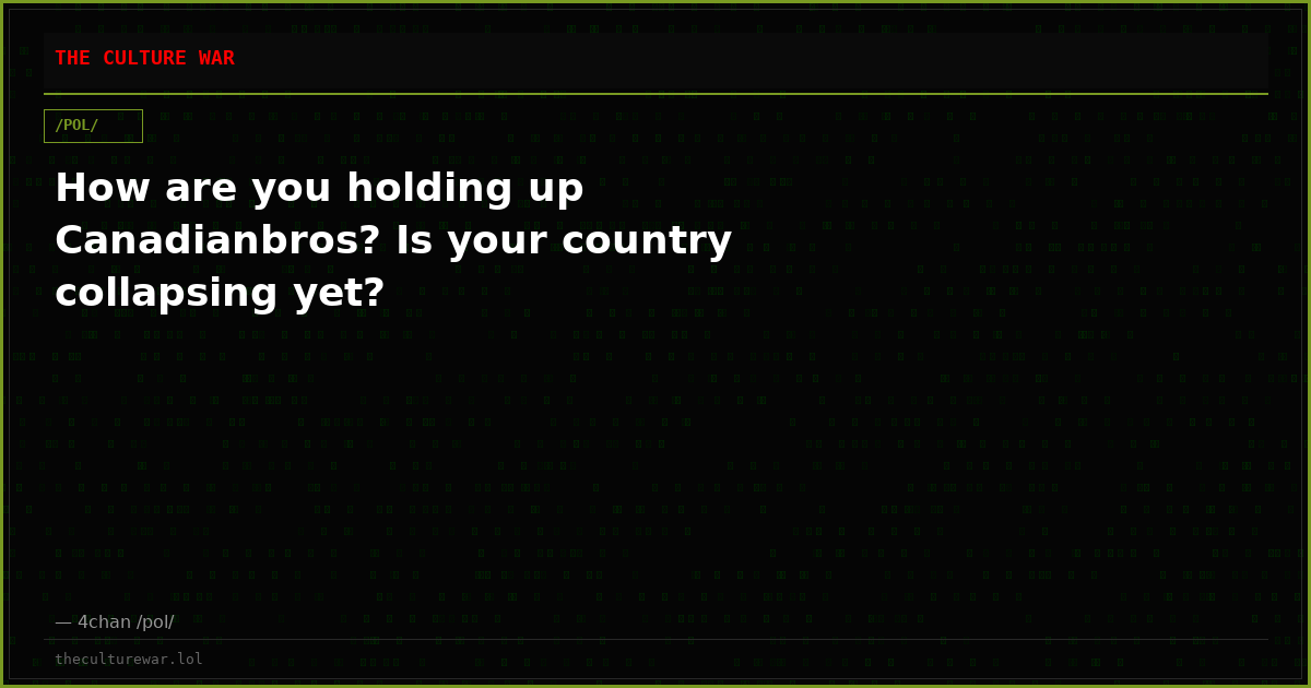 How are you holding up Canadianbros? Is your country collapsing yet?