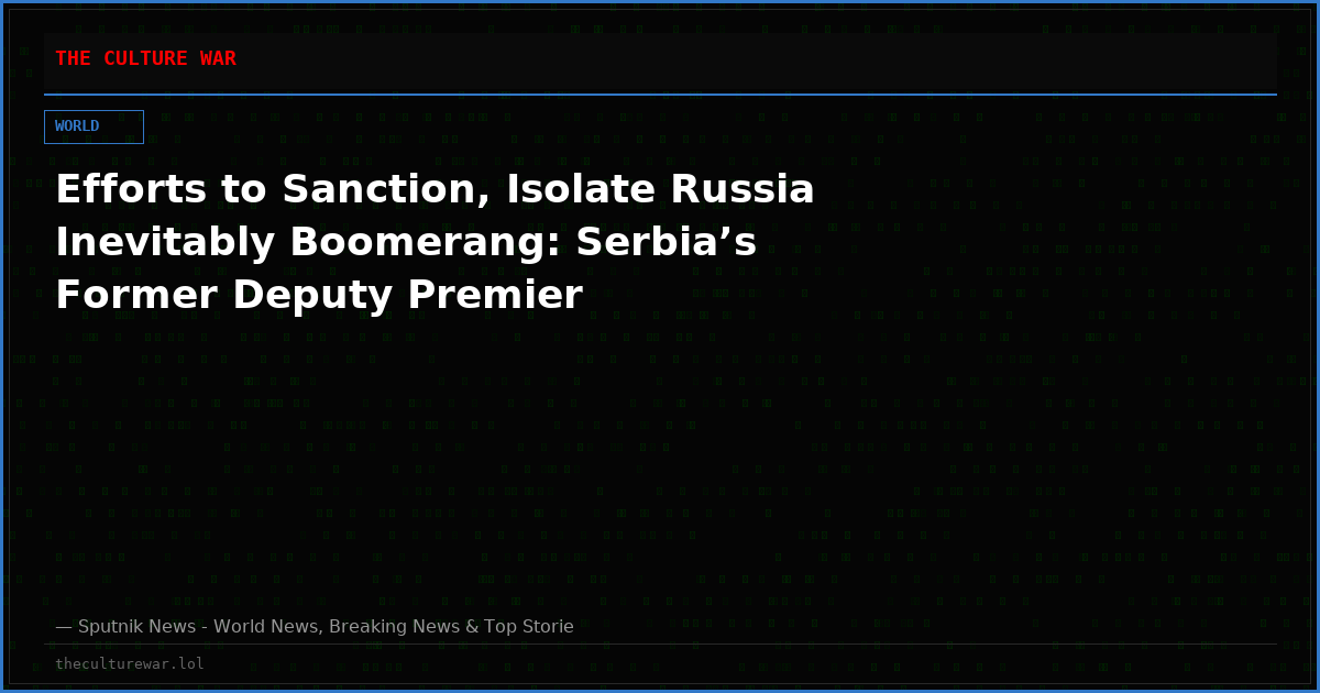 Efforts to Sanction, Isolate Russia Inevitably Boomerang: Serbia’s Former Deputy Premier