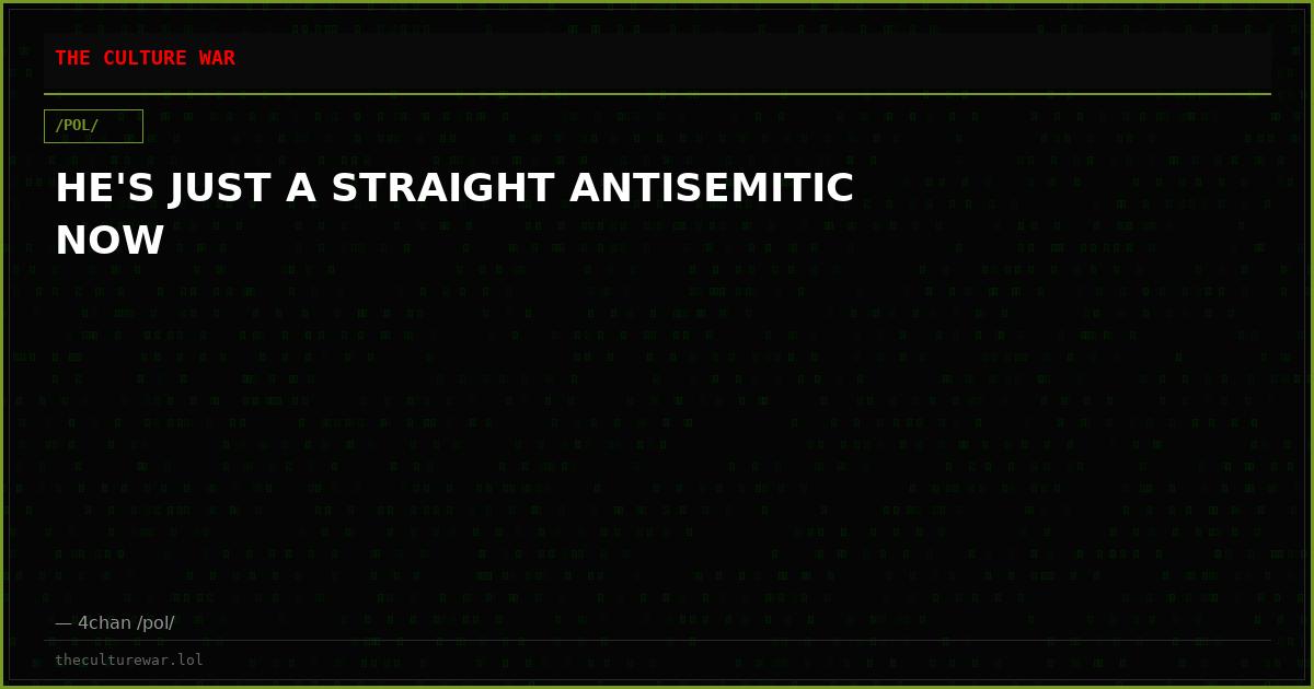 HE'S JUST A STRAIGHT ANTISEMITIC NOW
