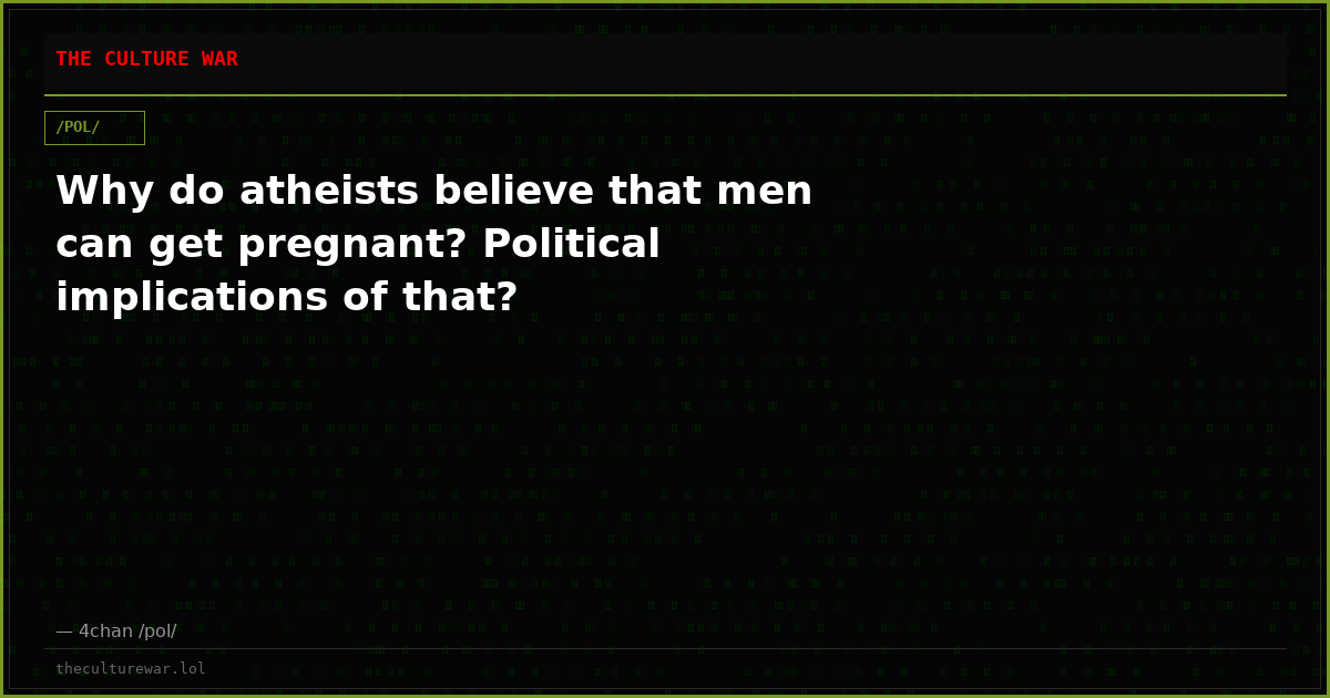 Why do atheists believe that men can get pregnant? Political implications of that?