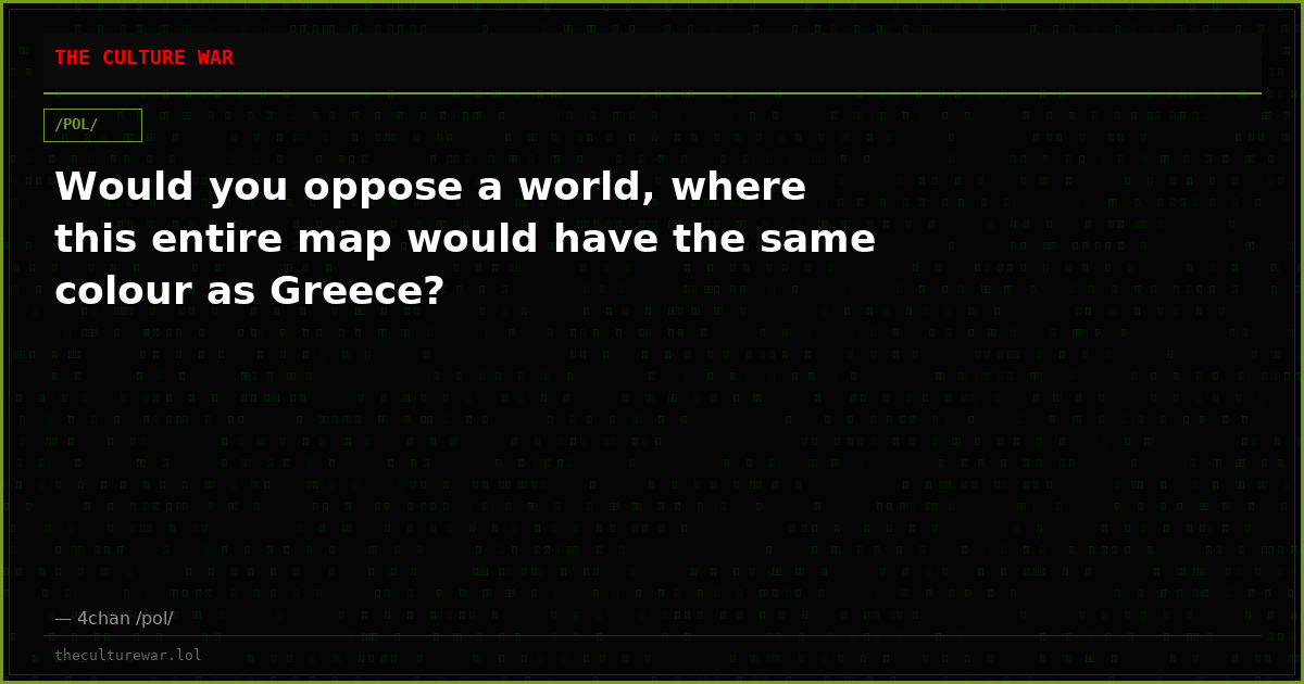 Would you oppose a world, where this entire map would have the same colour as Greece?