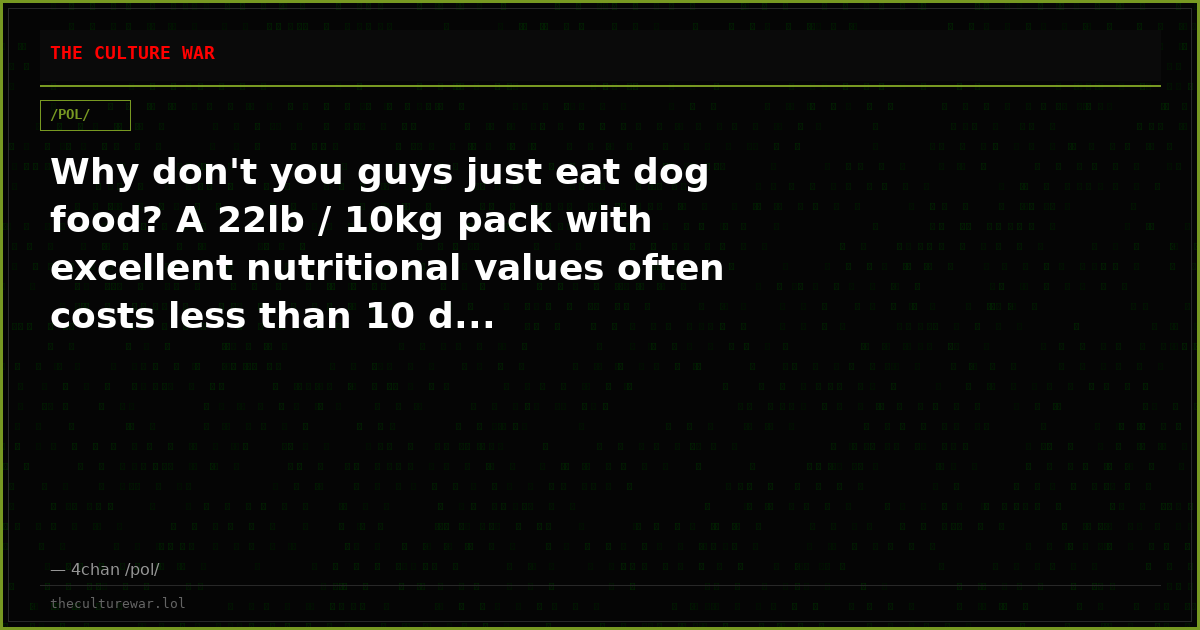 Why don't you guys just eat dog food? A 22lb / 10kg pack with excellent nutritional values often costs less than 10 d...