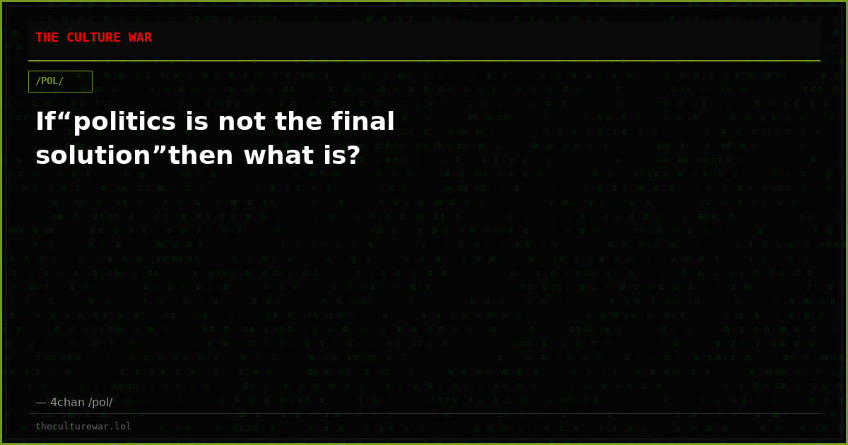 If“politics is not the final solution”then what is?