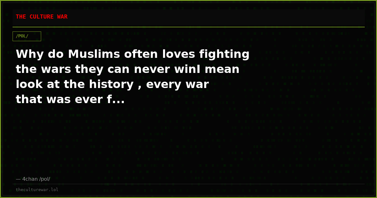 Why do Muslims often loves fighting the wars they can never winI mean look at the history , every war that was ever f...