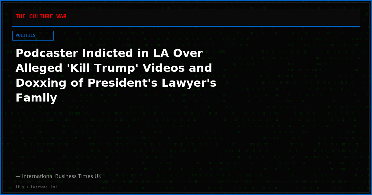 Podcaster Indicted in LA Over Alleged 'Kill Trump' Videos and Doxxing of President's Lawyer's Family