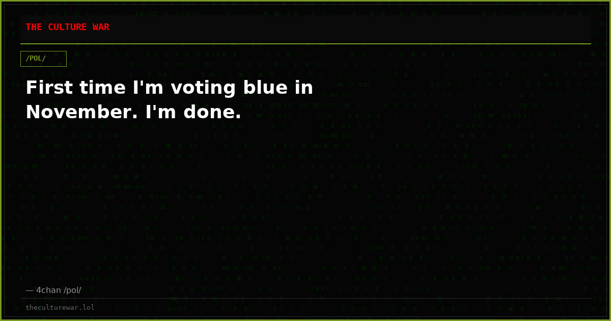 First time I'm voting blue in November. I'm done.