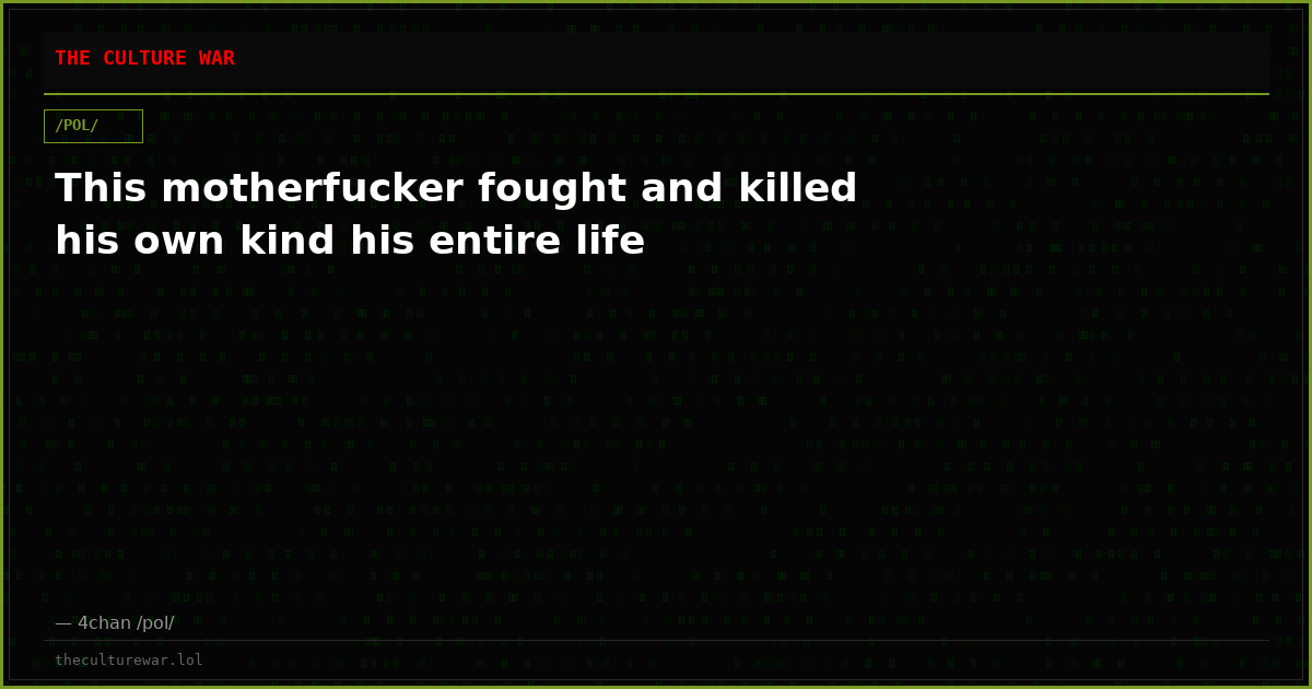 This motherfucker fought and killed his own kind his entire life
