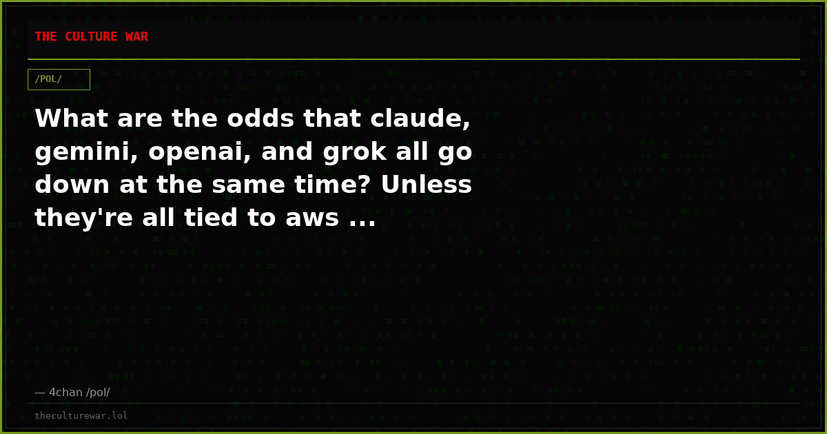What are the odds that claude, gemini, openai, and grok all go down at the same time? Unless they're all tied to aws ...