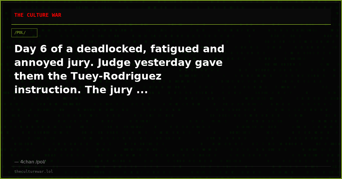Day 6 of a deadlocked, fatigued and annoyed jury. Judge yesterday gave them the Tuey-Rodriguez instruction. The jury ...