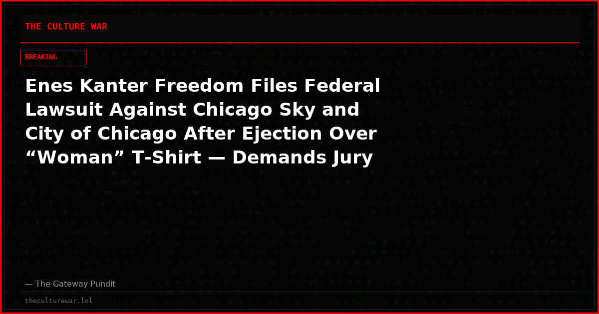Enes Kanter Freedom Files Federal Lawsuit Against Chicago Sky and City of Chicago After Ejection Over “Woman” T-Shirt — Demands Jury Trial