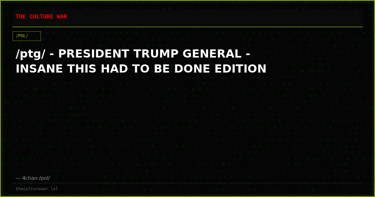 /ptg/ - PRESIDENT TRUMP GENERAL - INSANE THIS HAD TO BE DONE EDITION