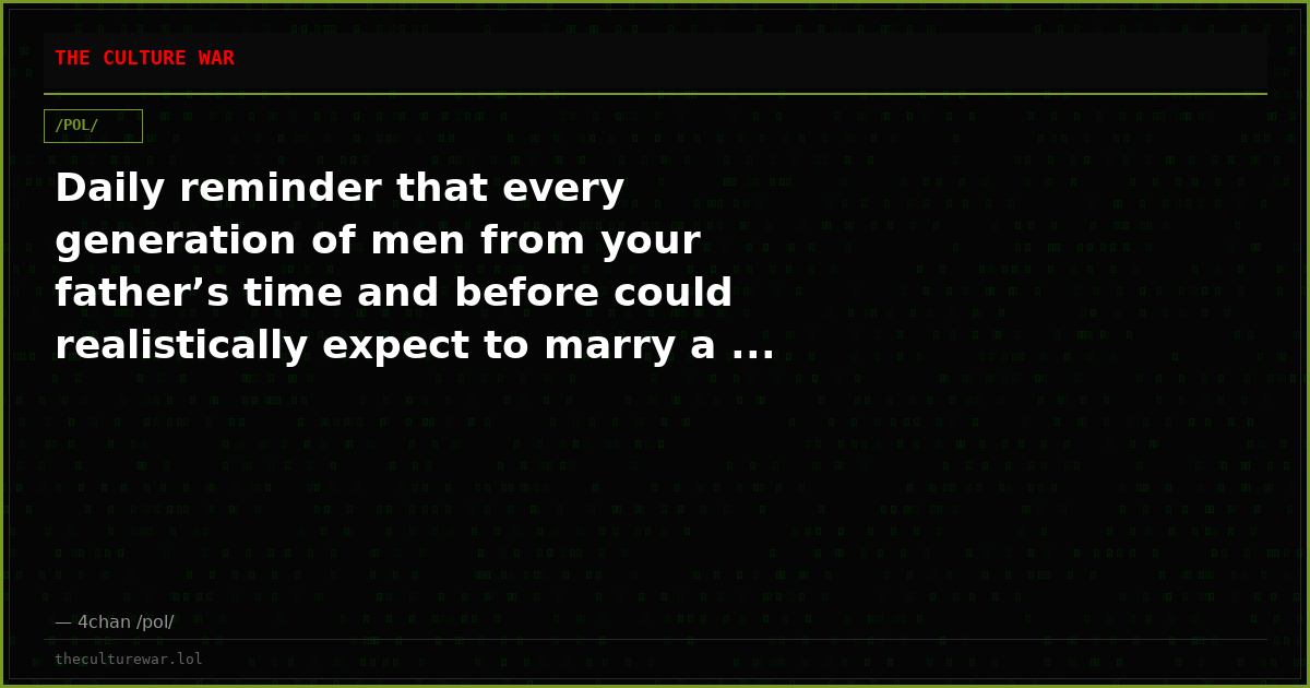 Daily reminder that every generation of men from your father’s time and before could realistically expect to marry a ...