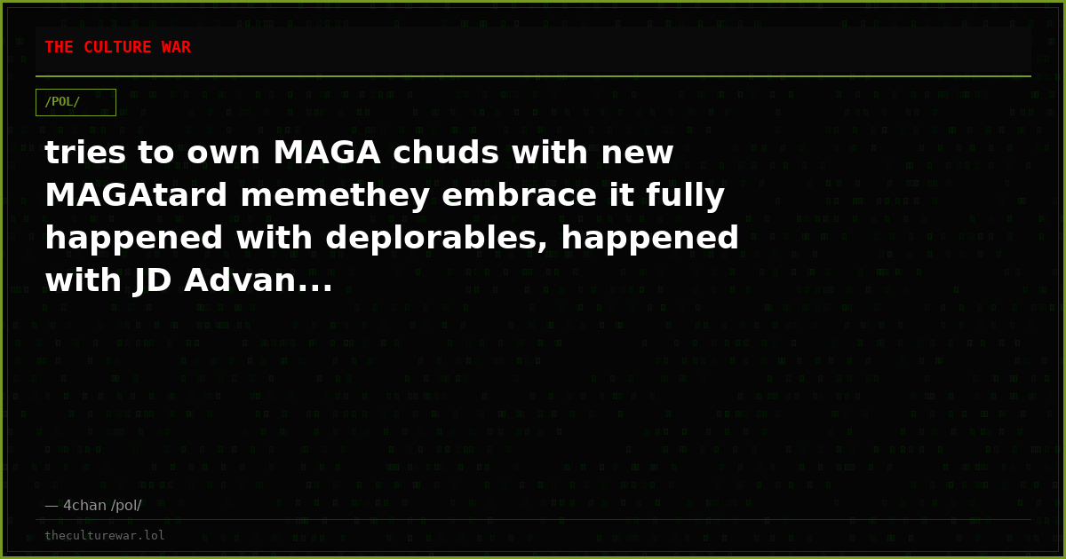 tries to own MAGA chuds with new MAGAtard memethey embrace it fully happened with deplorables, happened with JD Advan...