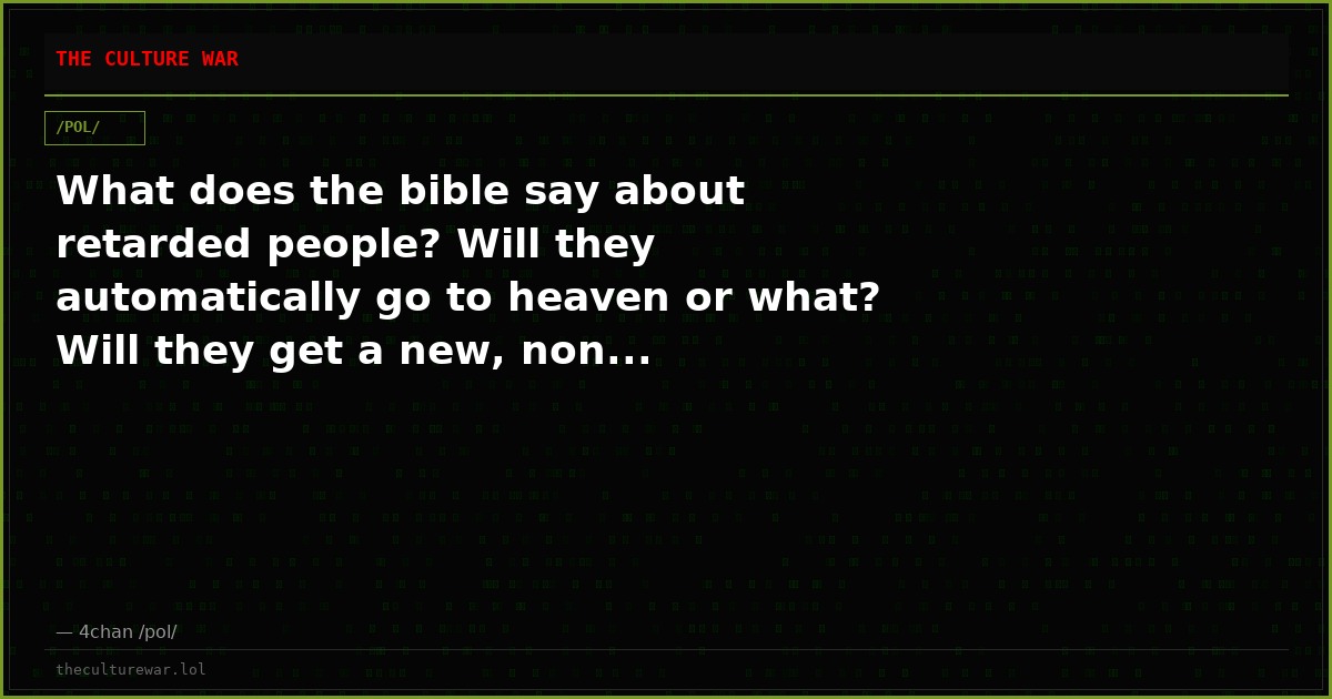 What does the bible say about retarded people? Will they automatically go to heaven or what? Will they get a new, non...