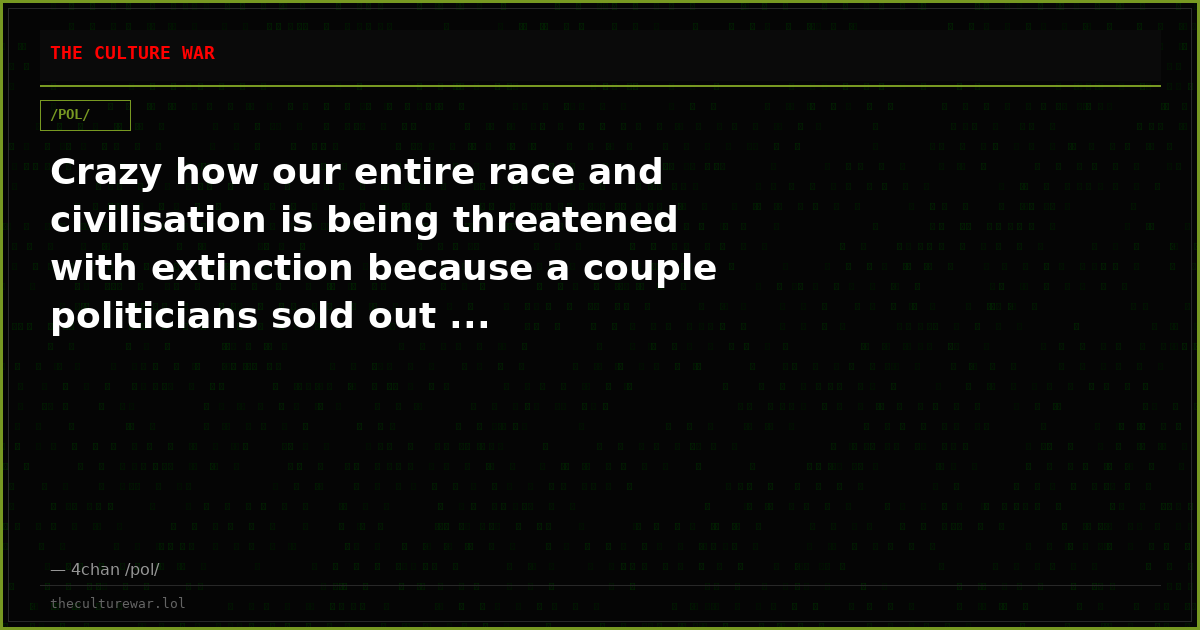 Crazy how our entire race and civilisation is being threatened with extinction because a couple politicians sold out ...