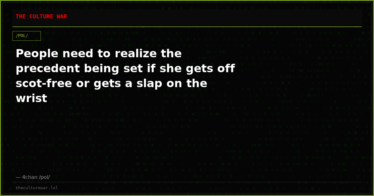People need to realize the precedent being set if she gets off scot-free or gets a slap on the wrist