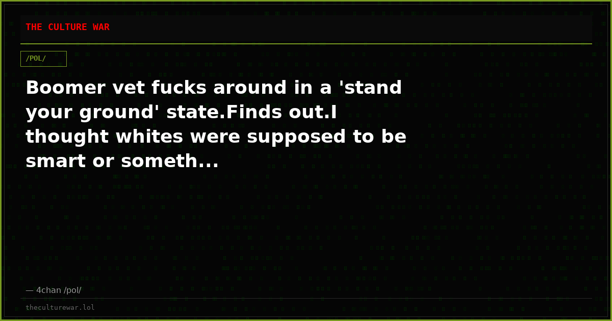 Boomer vet fucks around in a 'stand your ground' state.Finds out.I thought whites were supposed to be smart or someth...