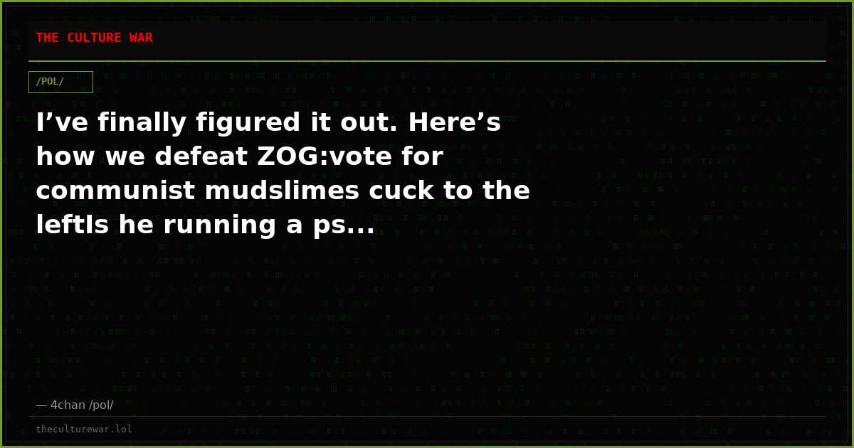 I’ve finally figured it out. Here’s how we defeat ZOG:vote for communist mudslimes cuck to the leftIs he running a ps...