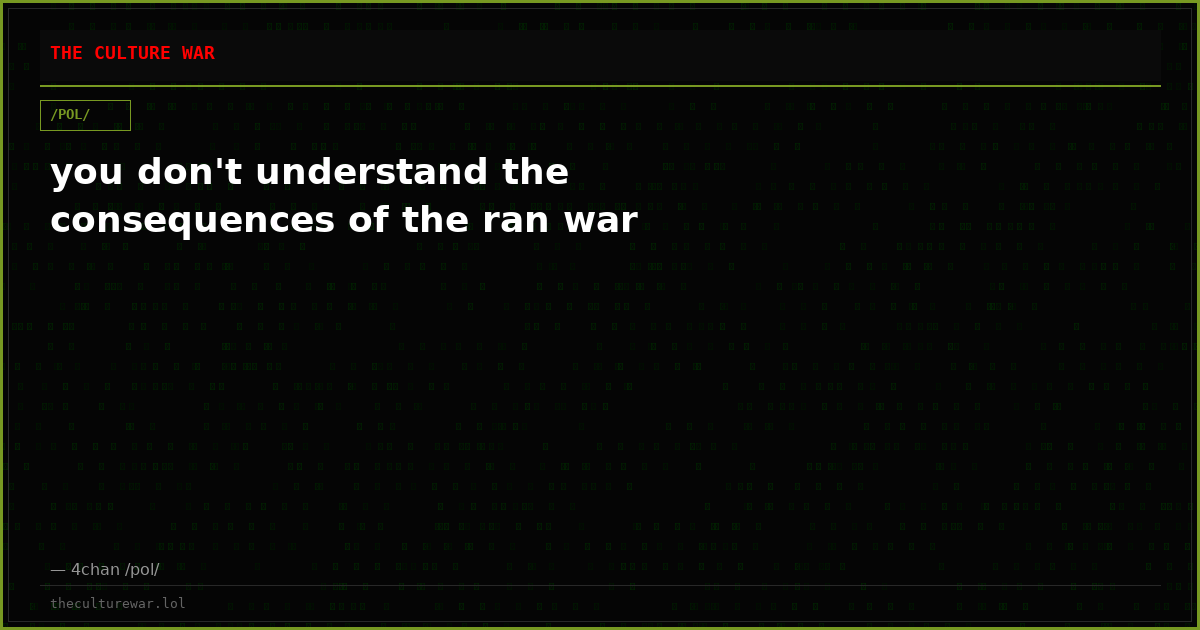 you don't understand the consequences of the ran war