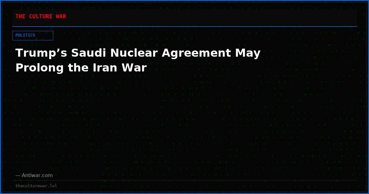 Trump’s Saudi Nuclear Agreement May Prolong the Iran War