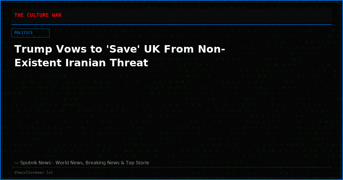 Trump Vows to 'Save' UK From Non-Existent Iranian Threat