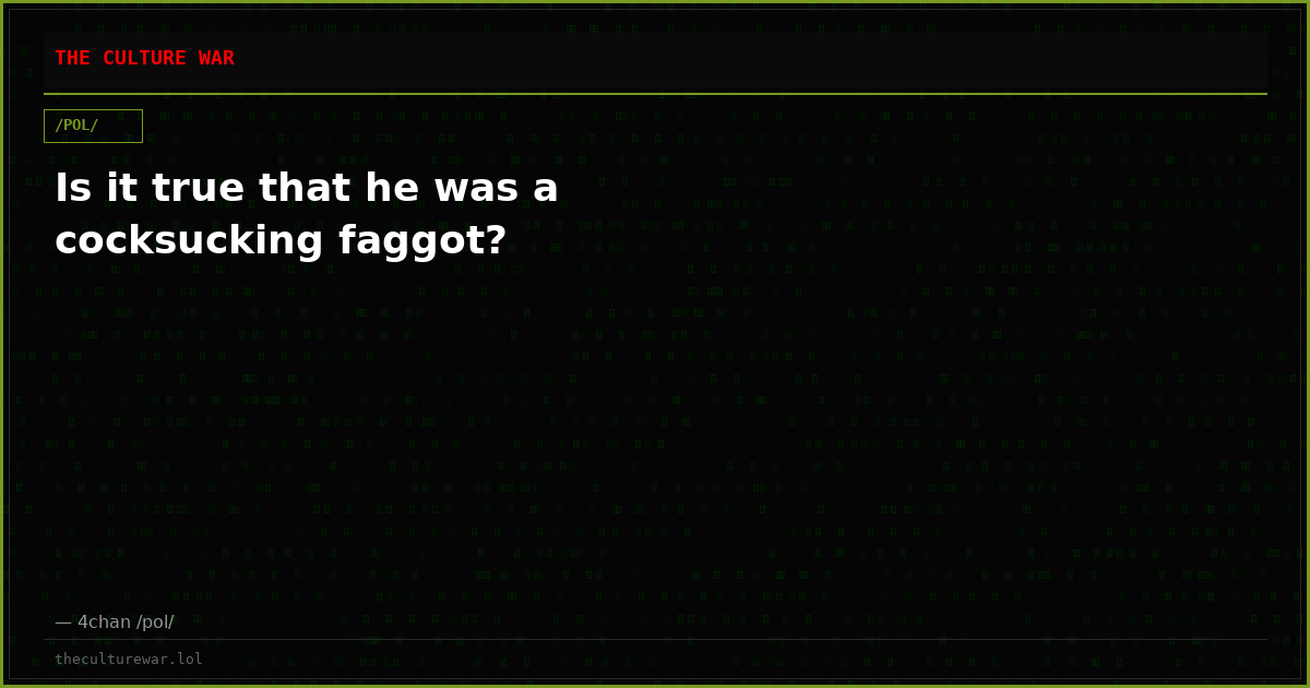 Is it true that he was a cocksucking faggot?
