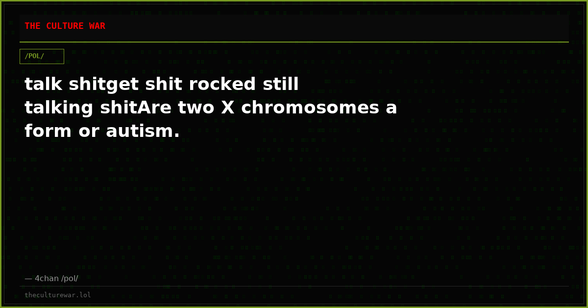 talk shitget shit rocked still talking shitAre two X chromosomes a form or autism.