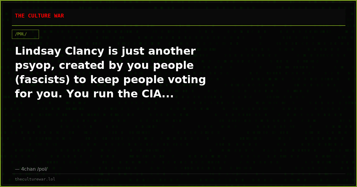 Lindsay Clancy is just another psyop, created by you people (fascists) to keep people voting for you. You run the CIA...
