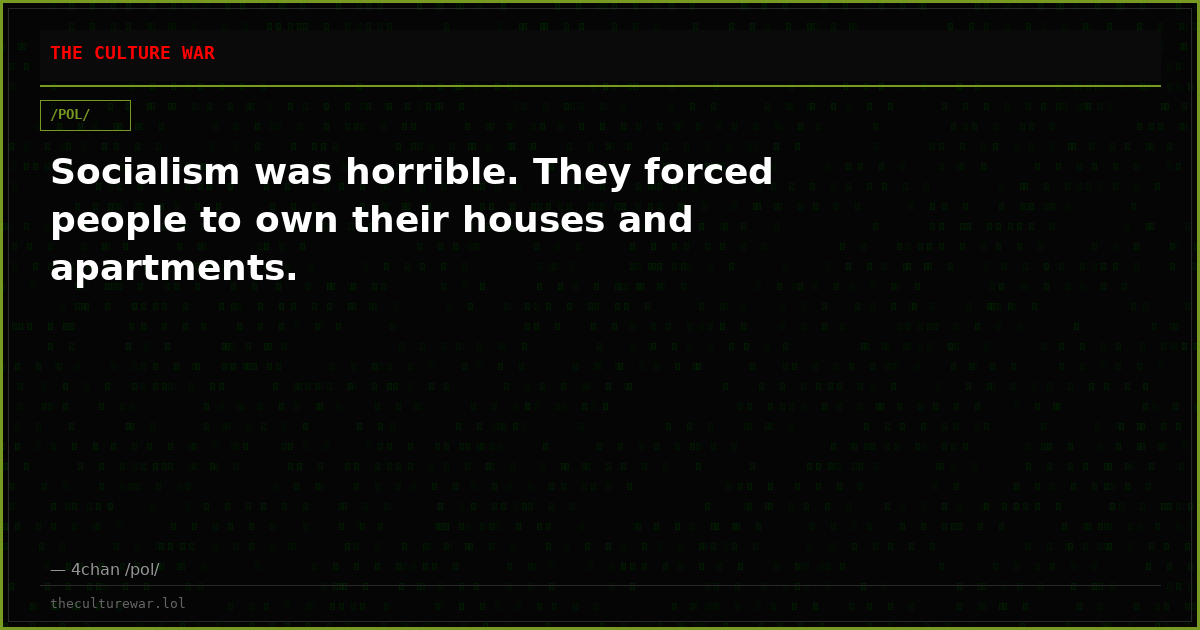 Socialism was horrible. They forced people to own their houses and apartments.
