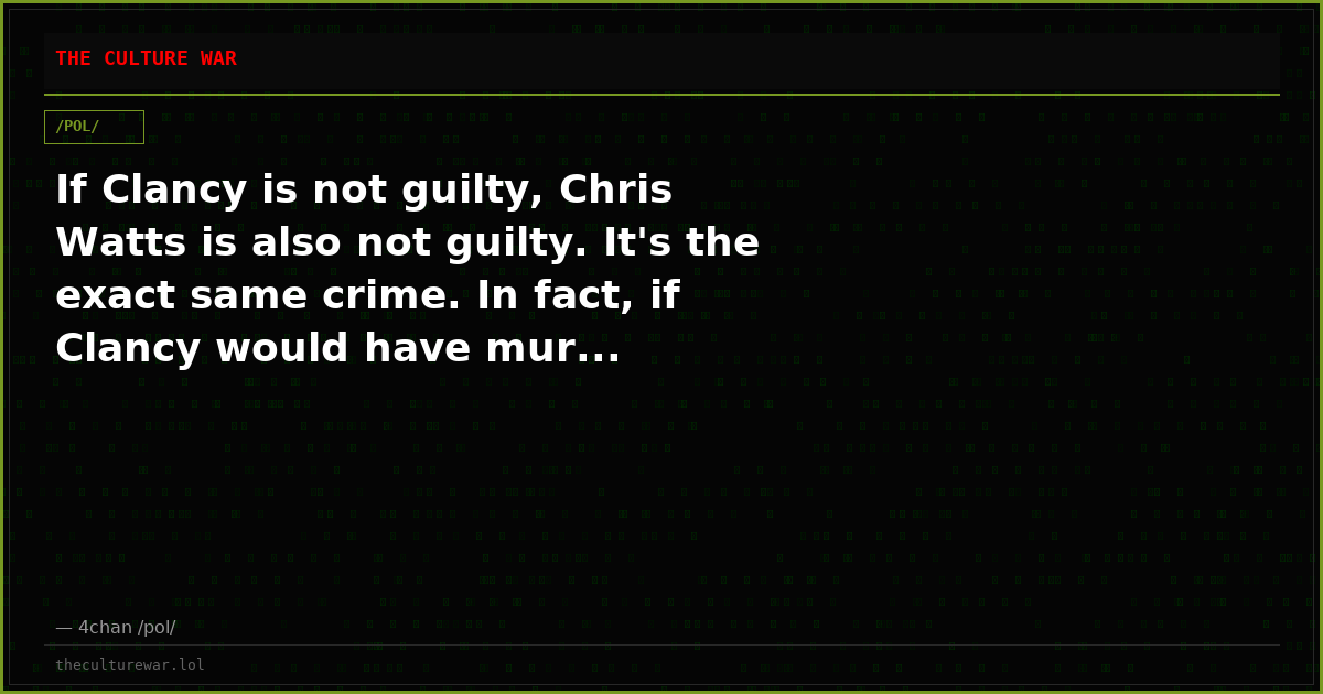 If Clancy is not guilty, Chris Watts is also not guilty. It's the exact same crime. In fact, if Clancy would have mur...