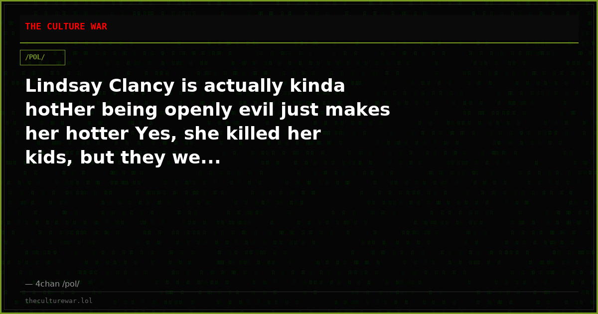 Lindsay Clancy is actually kinda hotHer being openly evil just makes her hotter Yes, she killed her kids, but they we...