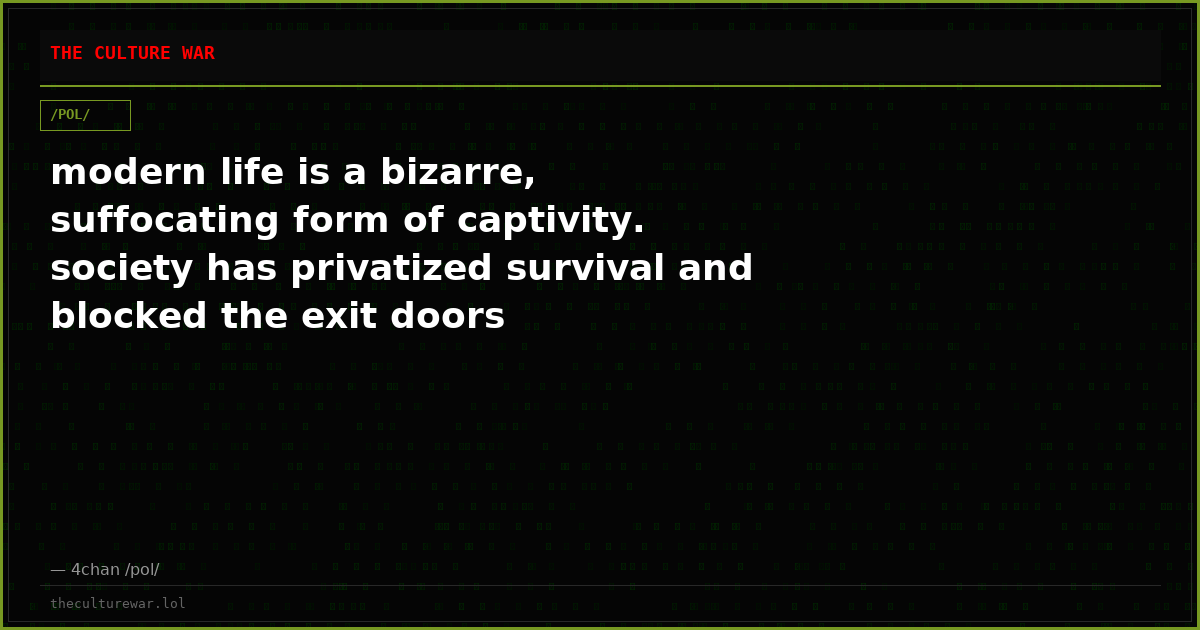 modern life is a bizarre, suffocating form of captivity. society has privatized survival and blocked the exit doors