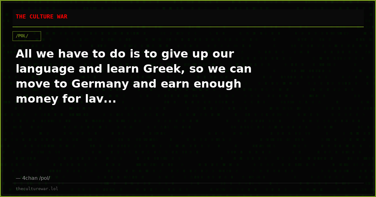 All we have to do is to give up our language and learn Greek, so we can move to Germany and earn enough money for lav...