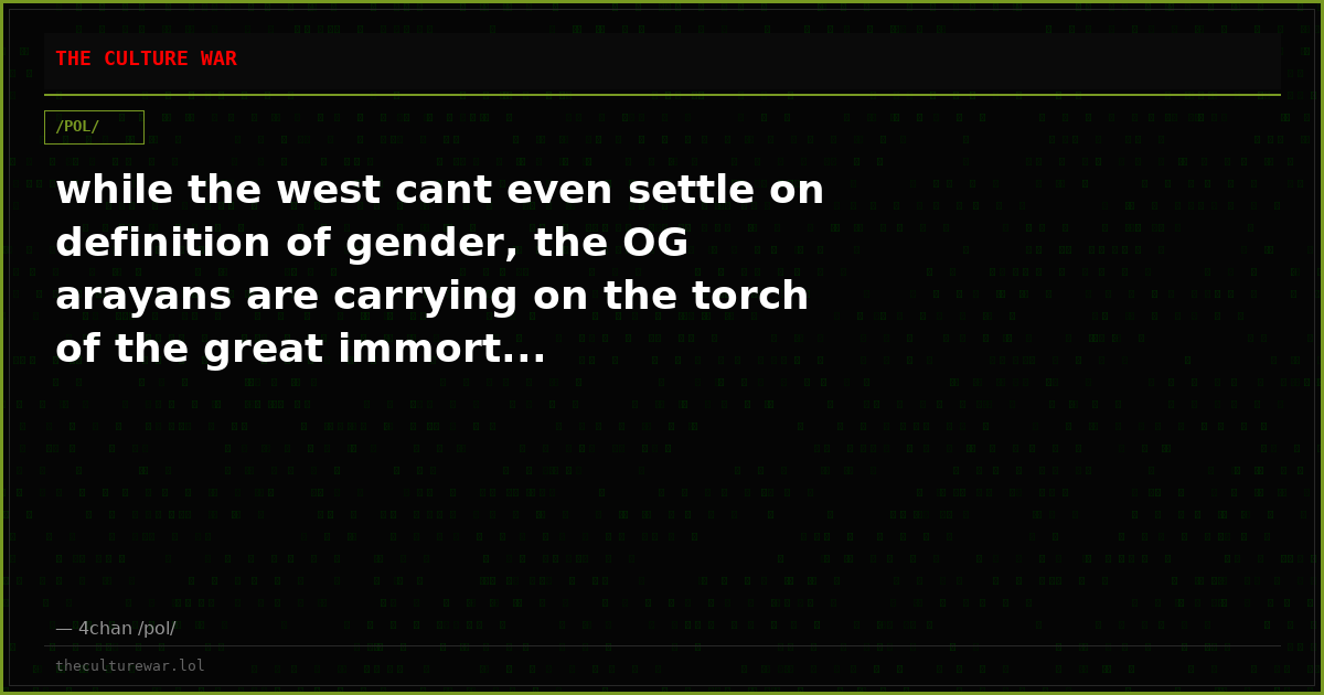 while the west cant even settle on definition of gender, the OG arayans are carrying on the torch of the great immort...