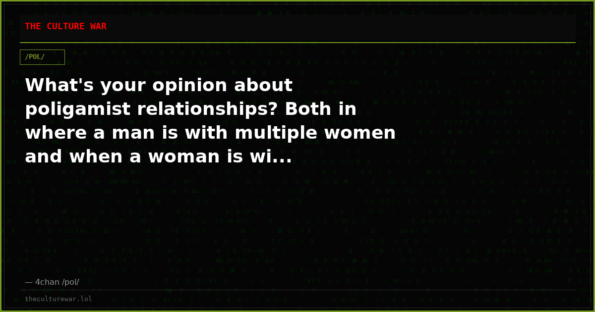 What's your opinion about poligamist relationships? Both in where a man is with multiple women and when a woman is wi...