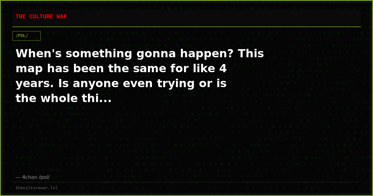 When's something gonna happen? This map has been the same for like 4 years. Is anyone even trying or is the whole thi...