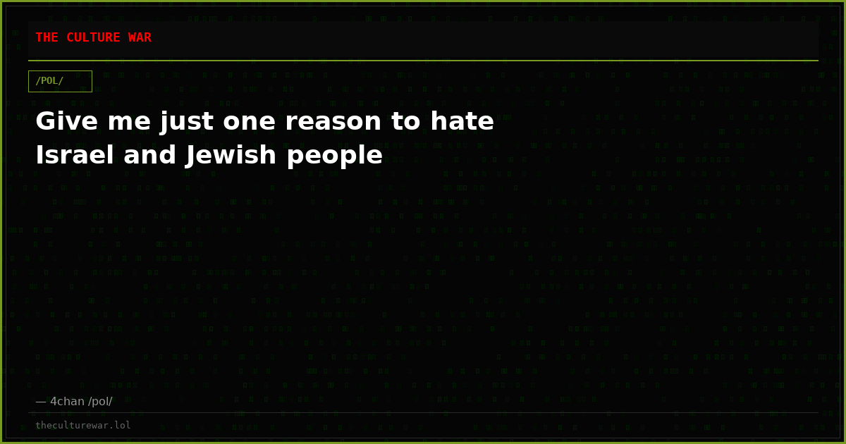 Give me just one reason to hate Israel and Jewish people