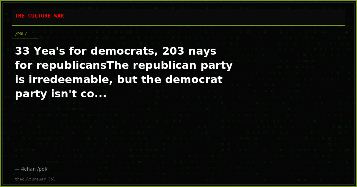 33 Yea's for democrats, 203 nays for republicansThe republican party is irredeemable, but the democrat party isn't co...
